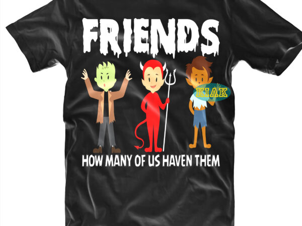 Halloween t shirt design, friends how many of us haven them svg, halloween svg, witches svg, pumpkin svg, wicked witch vector, funny pumpkin svg, witch svg, horror svg, happy halloween