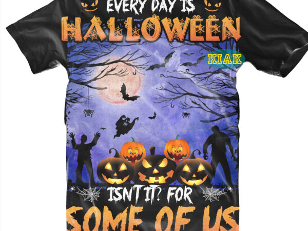 Halloween t shirt design, every day is halloween itnt it? for some of us, every day is halloween itnt it? svg, scary horror halloween svg, horror and scary halloween, spooky