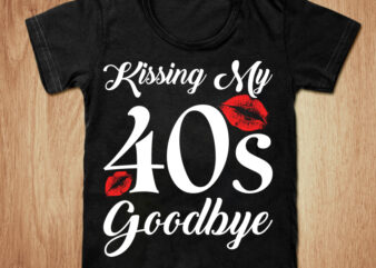 Kissing my 40’s goodbye t-shirt design, Kissing shirt, 40’s shirt, kiss girl tshirt, sexy tshirt, Woman lips tshirt, Lips sweatshirts & hoodies