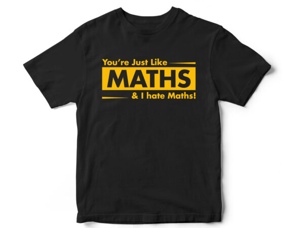You are just like maths and i hate maths, funny t-shirt design, funny quote design, funny, sarcasm, sarcastic t-shirt design