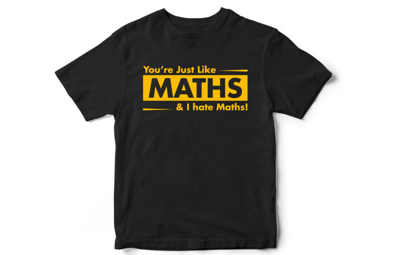 You are just like Maths and I hate Maths, Funny T-shirt design, funny quote design, funny, sarcasm, sarcastic t-shirt design