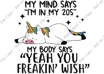 My Mind Says I’m In My 20s, My Body Says “Yeah you Freakin’wish” Svg, Unicorn vector, Funny Unicorn Quote Svg, Unicorn Svg