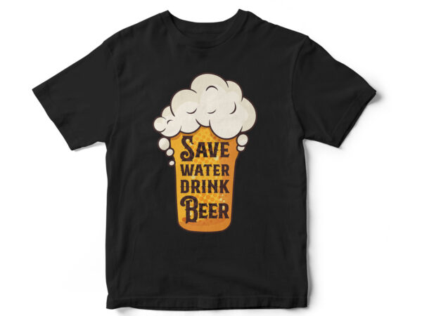 Save water drink water, beer lover, beer t-shirt design, beer vector, brew, beer o clock Save water drink water, beer lover, beer t-shirt design, beer vector, brew, beer o clock