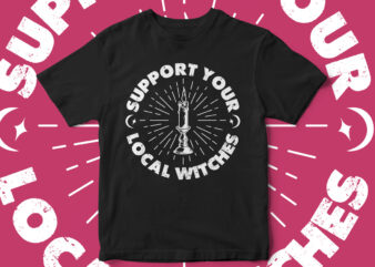 Support Your Local Witches, Halloween, black magic, hocus pocus, fall season, t-shirt design, witch season, witch vectors, witch please