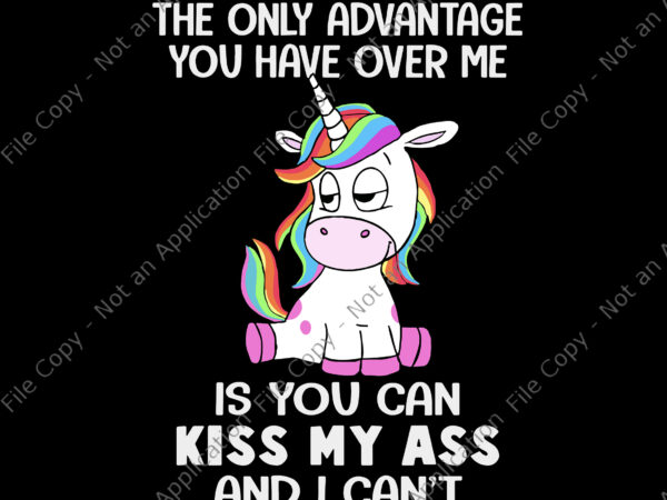 The only advantage you have over me svg, is you can kiss my ass and i can’t, unicorn vector, funny unicorn quote svg, unicorn svg, unicorn vector