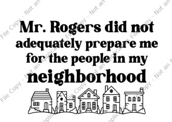 Mr.Rogers Did Not Adequately Prepare Me For The People In My Neighborhood Svg, Neighborhood Svg, Neighborhood Funny Png t shirt designs for sale