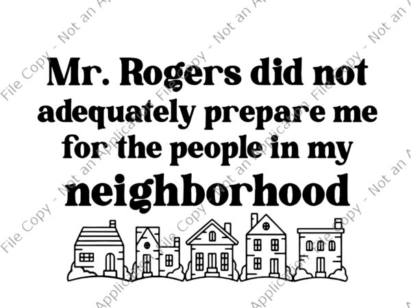 Mr.rogers did not adequately prepare me for the people in my neighborhood svg, neighborhood svg, neighborhood funny png t shirt designs for sale