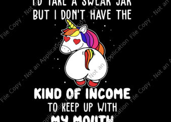 I’d Take A Swear Jar But I Don’t Have The Kind Of Income To Keep Up With My Mouth Svg, Kind Of Income Unicorn Svg, Unicorn Svg, Funny Unicorn