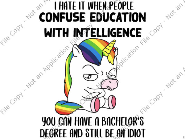 I hate it when people confuse education with intelligence svg, you can have a bachelor’s degree and still be an idiot svg, unicorn svg, funny unicorn t shirt design for sale
