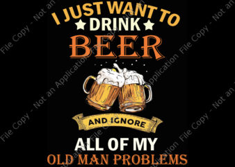 I Just Want To Drink Beer And Ignore All Of My Old Man ProBlems Png t shirt design for sale