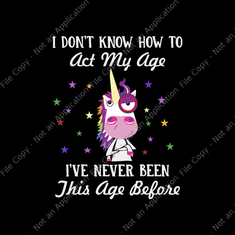 I Don’t Know How To Act My Age Unicorn Svg, I’ve Never Been This Age Before Svg, Unicorn Svg, Funny Unicorn, Unicorn vector