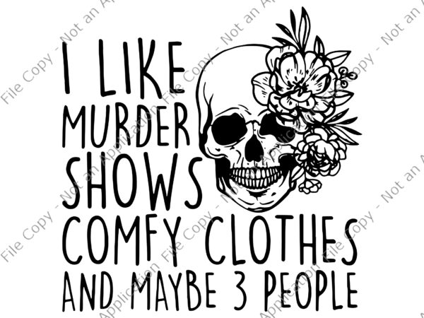 I like murder shows comfy clothes and may be 3 people svg, i like murder shows comfy clothes skull, skull svg, skull funny svg t shirt design for sale