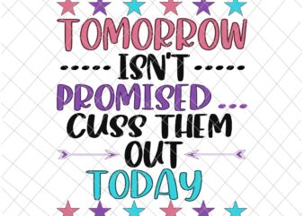 Tomorrow Isn’t Promised Svg, Cuss Them Out Today Svg, Funny Quote Svg