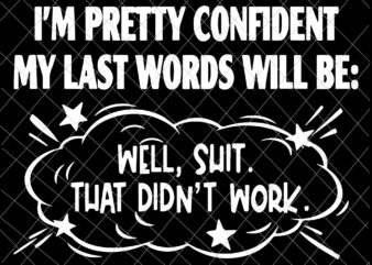 I’m Pretty Confident My Last Words Will Be Funny Svg, Well Shit That Didn’t Work Svg, Funny Quote Svg t shirt design for sale