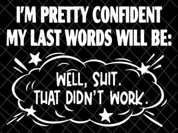 I’m pretty confident my last words will be funny svg, well shit that didn’t work svg, funny quote svg t shirt design for sale