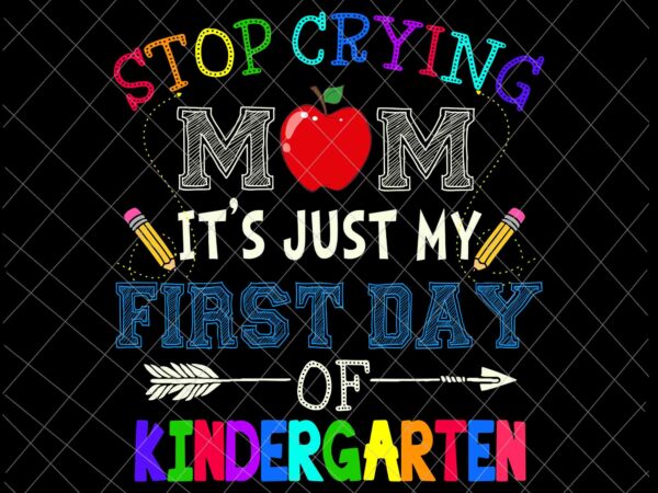 Stop crying mom it’s just my first day of kindergarten svg, funny back to school svg, funny kindergarten svg t shirt template vector