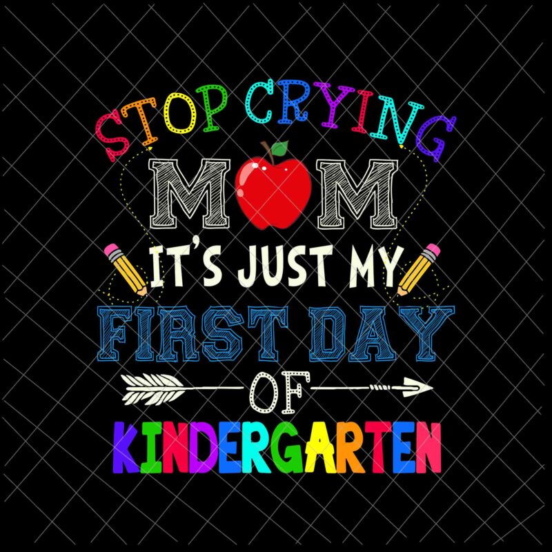 Stop Crying Mom It’s Just My First Day Of Kindergarten Svg, Funny Back To School Svg, Funny Kindergarten Svg