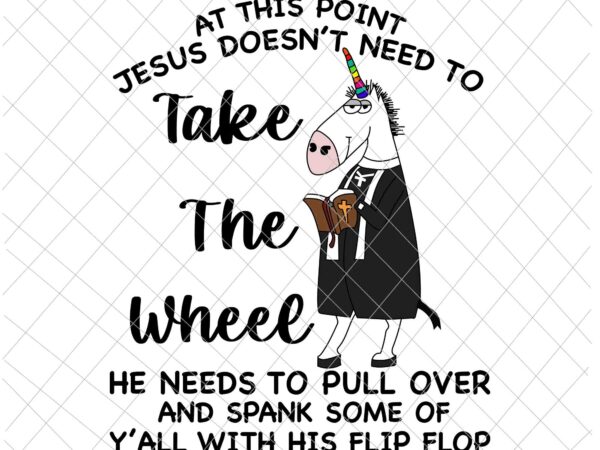 At this point jesus doesn’t need to take the wheel svg, unicor preacher svg, jesus quote svg, thanks god svg t shirt vector