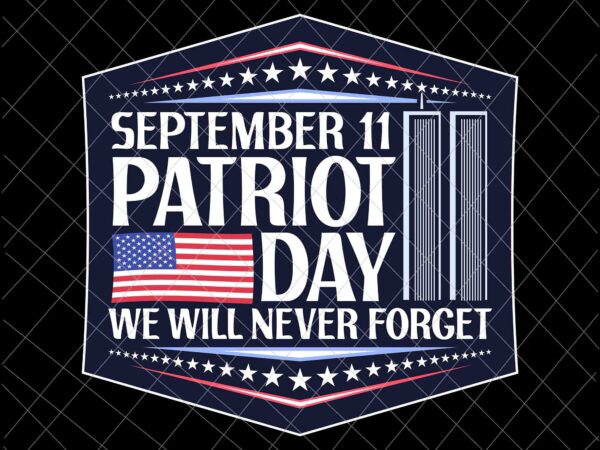 September 11th patrioy day we will never forget svg, national day of remembrance patriot day svg, never forget svg, 9/11 svg t shirt template vector