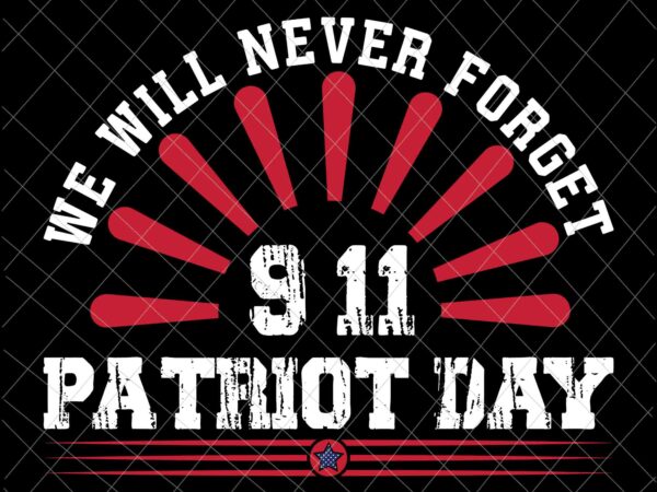 We will never forget svg, national day of remembrance patriot day svg, september 11th never forget svg, 9/11 svg t shirt design for sale