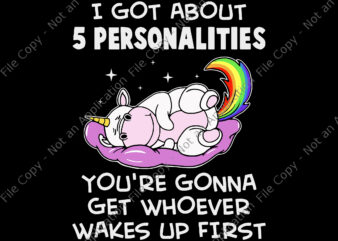I Got About 5 Personalities Unicorn Svg, You’re Gonna Get Whoever Wakes Up First Svg, Funny Unicorn Quote Png, Unicorn Png, Unicorn vector, Unicorn Svg