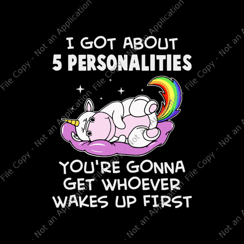 I Got About 5 Personalities Unicorn Svg, You’re Gonna Get Whoever Wakes Up First Svg, Funny Unicorn Quote Png, Unicorn Png, Unicorn vector, Unicorn Svg