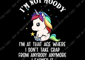 -I’m Not Moody Unicorn Png, I’m At That Age Where, I Don’t Take Crap From Anybody Anymore I Earned It Png , Funny Unicorn Quote Png, Unicorn Png, Unicorn vector
