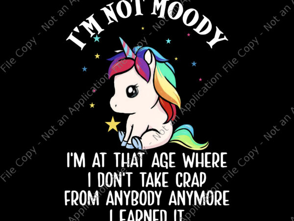 I'm Not Moody Unicorn Png, I'm At That Age Where, I Don't Take Crap From  Anybody Anymore I Earned It Png , Funny Unicorn Quote Png, Unicorn Png,  Unicorn vector - Buy