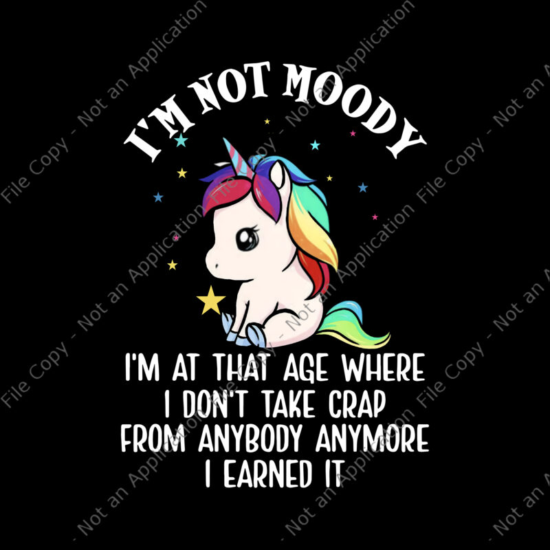 -I’m Not Moody Unicorn Png, I’m At That Age Where, I Don’t Take Crap From Anybody Anymore I Earned It Png , Funny Unicorn Quote Png, Unicorn Png, Unicorn vector