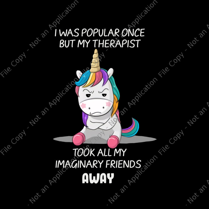 I Was Popular Once But My Therapist Unicorn Png, Took All My Imaginary  Friends Away Png, Funny Unicorn Quote Png, Unicorn Png, Unicorn vector -  Buy t-shirt designs