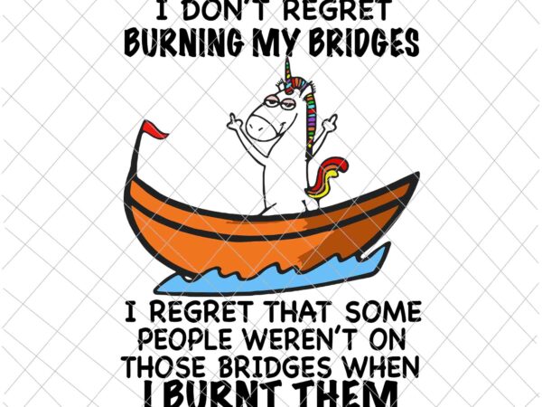 I don’t regret burning my bridges svg, i burnt them svg, funny unicor quote svg, unicor svg, funny quote svg t shirt design for sale