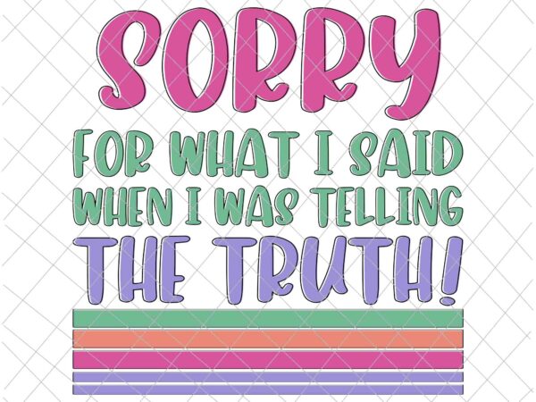 Sorry for what i said when i was telling the truth svg, funny quote svg t shirt template vector