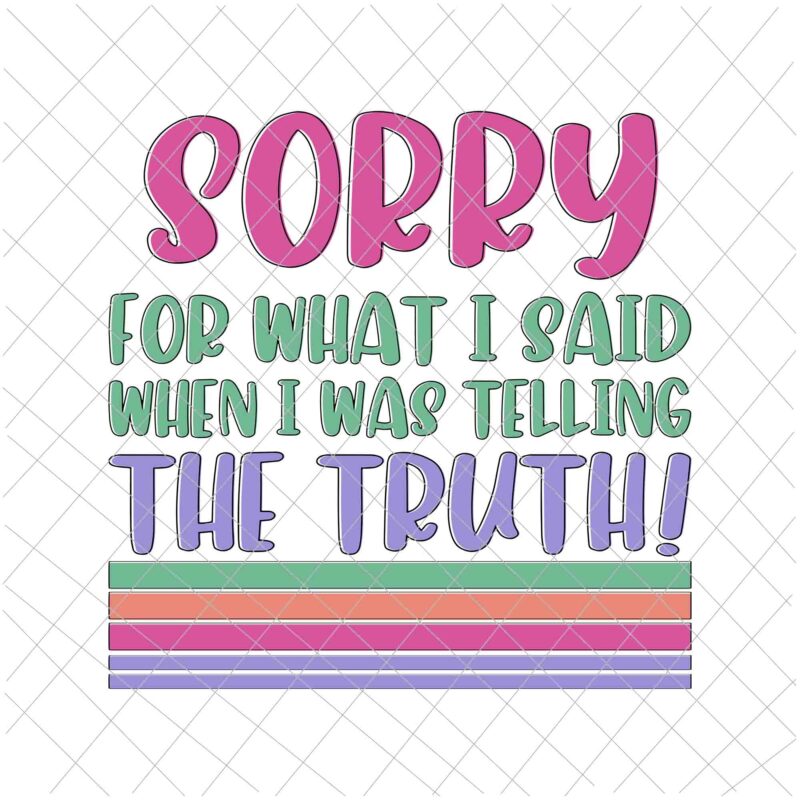 Sorry For What I Said When I Was Telling The Truth Svg, Funny Quote Svg