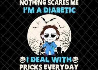 Nothing Scares Me I’m A Diabetic, I Deal With Pricks Everyday Svg, Funny Halloween Diabetic Svg, Michael Myers Halloween Svg T shirt vector artwork