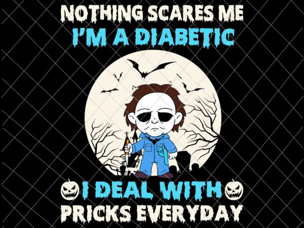 Nothing scares me i’m a diabetic, i deal with pricks everyday svg, funny halloween diabetic svg, michael myers halloween svg T shirt vector artwork