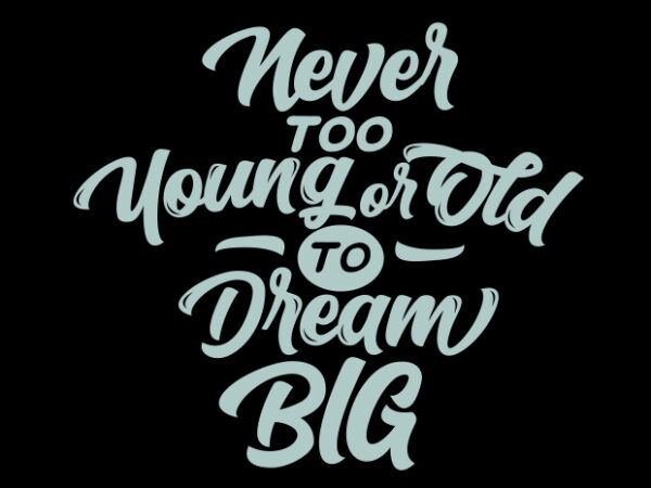 Never too young or old to dream big T shirt vector artwork