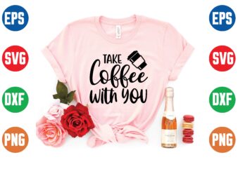 take coffee with you svg t shirt