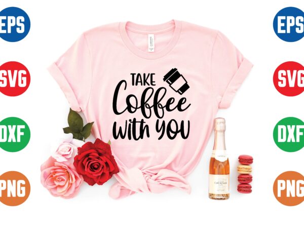 Take coffee with you svg t shirt