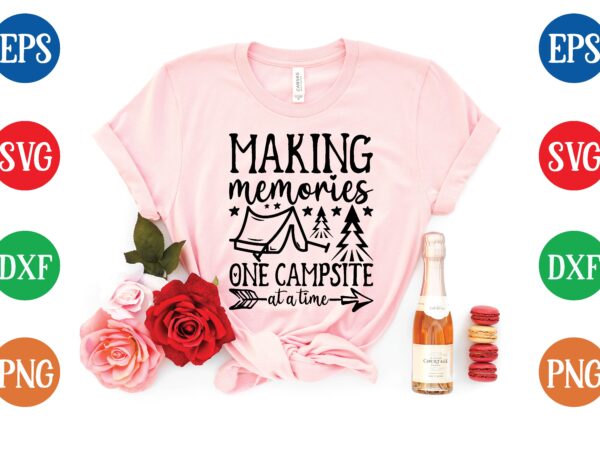Making memories one campsite at a time svg t shirt design