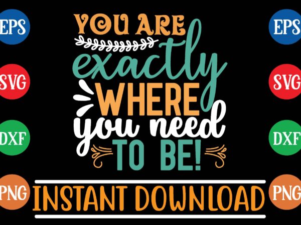 You are exactly where you need to be! t shirt design You are exactly where you need to be! t shirt design