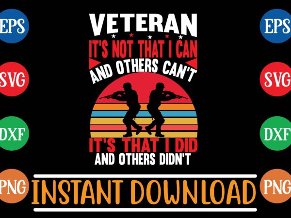 Veteran it’s not that i can and others can’t it’s that i did and others didn’t graphic t shirt