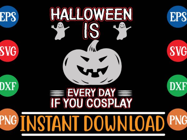 Halloween is every day if you cosplay t shirt template