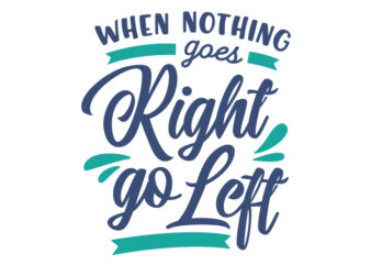 When Nothing Goes Right, Go Left t shirt design for sale