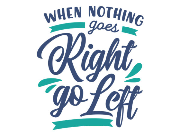 When nothing goes right, go left t shirt design for sale