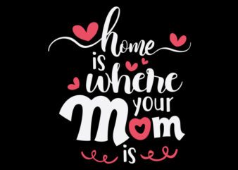 Home Is Where Your Mom Is graphic t shirt