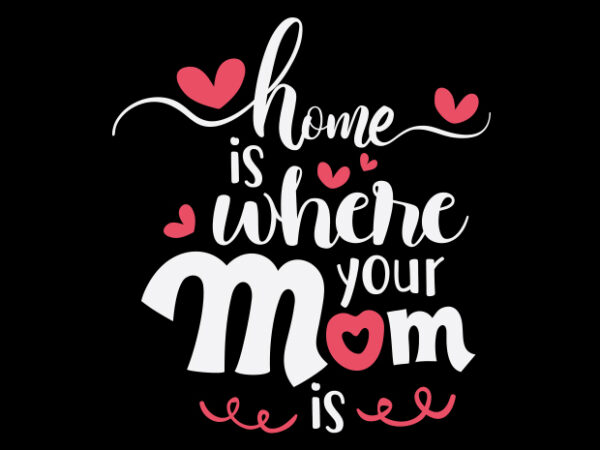 Home is where your mom is graphic t shirt