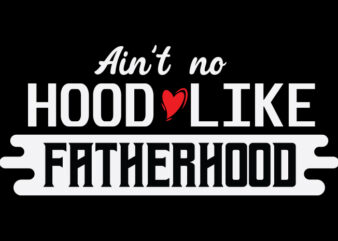 Ain’t No Hood Like Fatherhood t shirt vector