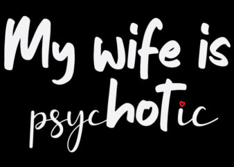 My Wife Is Psyc(hot)ic t shirt designs for sale