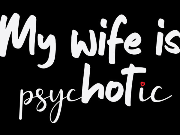 My wife is psyc(hot)ic t shirt designs for sale