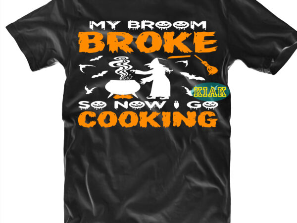 Halloween t shirt design, my broke so now i go cooking svg, halloween, spooky horror svg, halloween svg, halloween horror svg, witch scary svg, witches svg, pumpkin svg